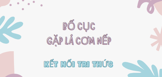 Bố cục Gặp lá cơm nếp (2024) chính xác nhất lớp 7 - Kết nối tri thức