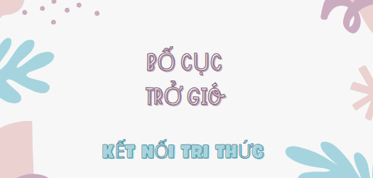 Bố cục Trở gió (2024) chính xác nhất lớp 7 - Kết nối tri thức