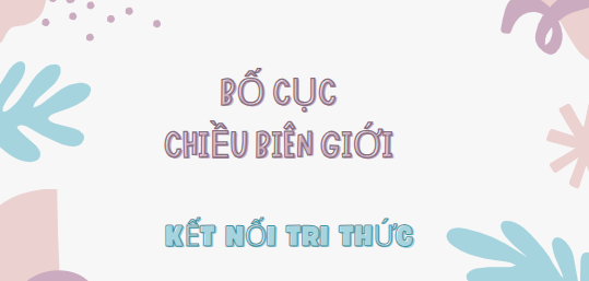 Bố cục Chiều biên giới (2024) chính xác nhất lớp 7 - Kết nối tri thức