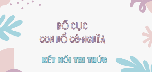 Bố cục Con hổ có nghĩa (2024) chính xác nhất lớp 7 - Kết nối tri thức