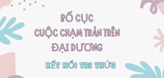 Bố cục Cuộc chạm trán trên đại dương (2024) chính xác nhất lớp 7 - Kết nối tri thức