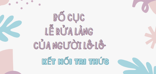 Bố cục Lễ rửa làng của người Lô Lô (2024) chính xác nhất lớp 7 - Kết nối tri thức