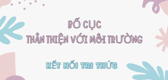 Bố cục Thân thiện với môi trường (2024) chính xác nhất - Kết nối tri thức