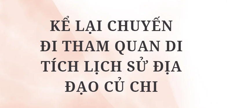 TOP 5 Bài văn Kể lại chuyến đi tham quan di tích lịch sử Địa đạo Củ Chi (2024) HAY NHẤT