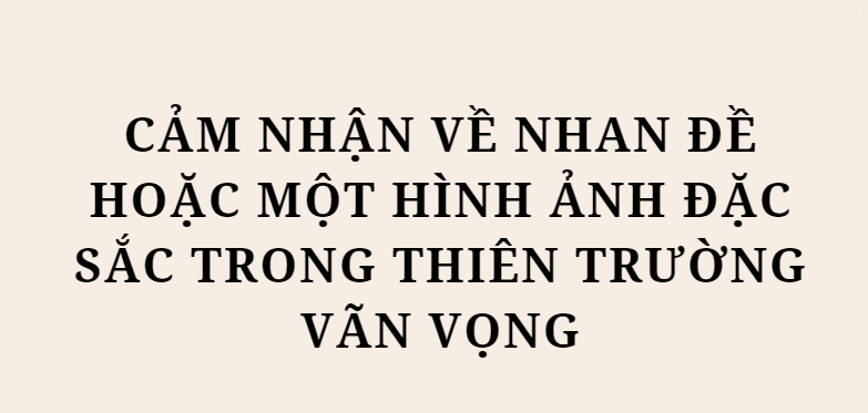 TOP 5 Bài văn Cảm nhận về nhan đề hoặc một hình ảnh đặc sắc trong Thiên trường vãn vọng (2024) HAY NHẤT