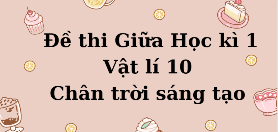 TOP 10 Đề thi Giữa Học kì 1 Vật lí 10 (Chân trời sáng tạo năm 2023) có đáp án