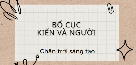 Bố cục Kiến và người (2024) chính xác nhất lớp 11 - Chân trời sáng tạo