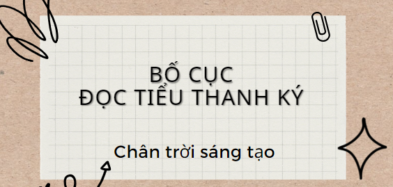 Bố cục Độc Tiểu thanh kí (2024) chính xác nhất lớp 11 - Chân trời sáng tạo