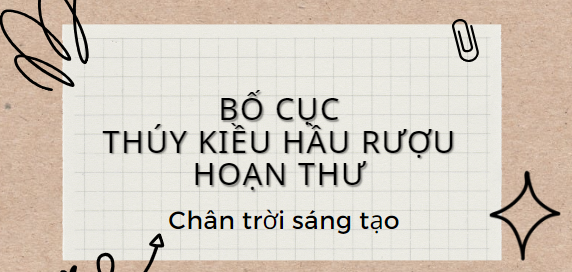 Bố cục Thuý Kiều hầu rượu Hoạn Thư –Thúc Sinh (2024) chính xác nhất lớp 11 - Chân trời sáng tạo