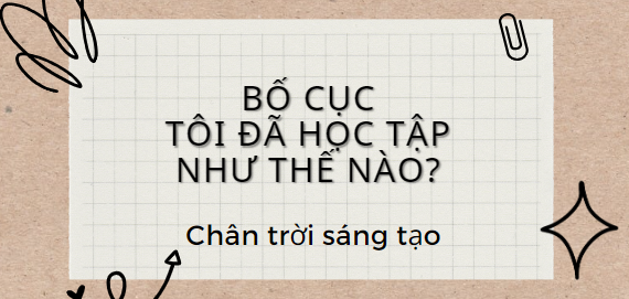 Bố cục Tôi đã học tập như thế nào? (2024) chính xác nhất lớp 11 - Chân trời sáng tạo