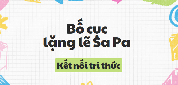 Bố cục Lặng lẽ Sa Pa (2024) chính xác nhất lớp 8 - Kết nối tri thức