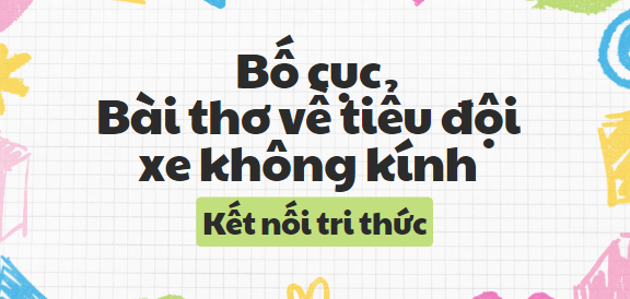 Bố cục Bài thơ về tiểu đội xe không kính (2024) chính xác nhất lớp 8 - Kết nối tri thức