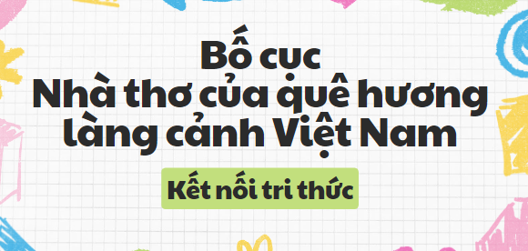 Bố cục Nhà thơ của quê hương làng cảnh Việt Nam (2024) chính xác nhất lớp 8 - Kết nối tri thức