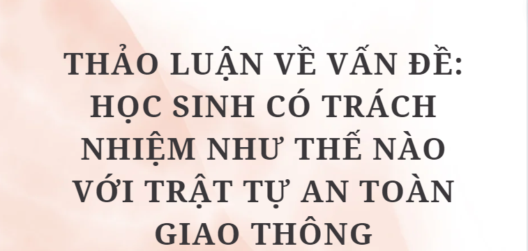 TOP 10 Bài văn Thảo luận về vấn đề: Học sinh có trách nhiệm như thế nào với trật tự an toàn giao thông (2024) HAY NHẤT