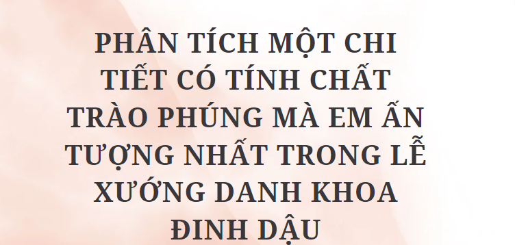 TOP 10 Bài văn Phân tích một chi tiết có tính chất trào phúng mà em ấn tượng nhất trong Lễ xướng danh khoa Đinh Dậu (2024) HAY NHẤT