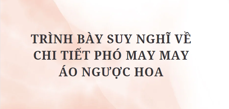 TOP 10 Bài văn Trình bày suy nghĩ về chi tiết phó may may áo ngược hoa (2024) HAY NHẤT