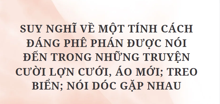 TOP 10 Bài văn Suy nghĩ về một tính cách đáng phê phán được nói đến trong những truyện cười Lợn cưới, áo mới; Treo biển; Nói dóc gặp nhau (2024) HAY NHẤT