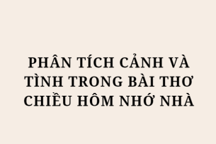 TOP 10 Bài văn Phân tích cảnh và tình trong bài thơ Chiều hôm nhớ nhà (2024) HAY NHẤT