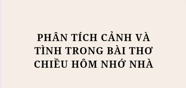 TOP 10 Bài văn Phân tích cảnh và tình trong bài thơ Chiều hôm nhớ nhà (2024) HAY NHẤT