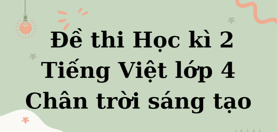 TOP 10 Đề thi Học kì 2 Tiếng Việt lớp 4 (Chân trời sáng tạo năm 2024) có đáp án