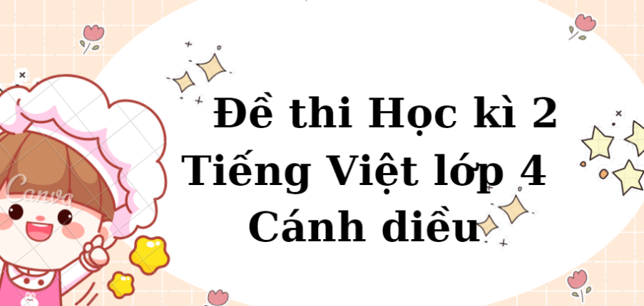 TOP 10 Đề thi Học kì 2 Tiếng Việt lớp 4 (Cánh diều năm 2024) có đáp án
