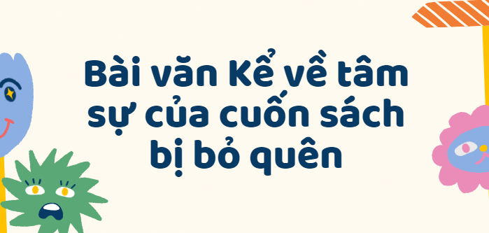 TOP 50 Bài văn Kể về tâm sự của cuốn sách bị bỏ quên (2024) SIÊU HAY