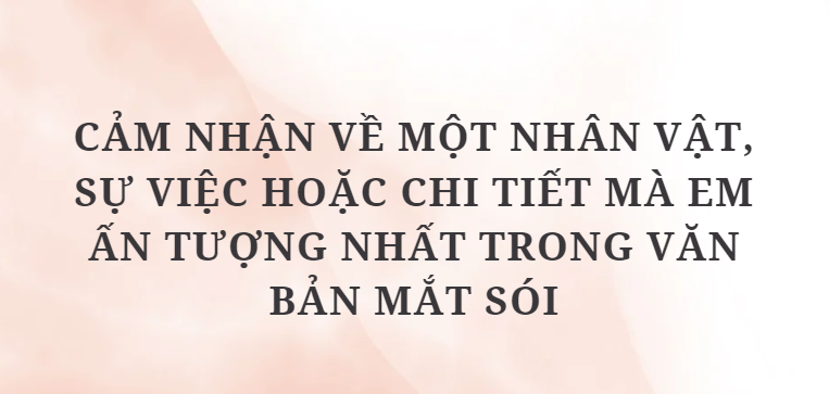 TOP 10 Bài văn Cảm nhận về một nhân vật, sự việc hoặc chi tiết mà em ấn tượng nhất trong văn bản Mắt sói (2024) HAY NHẤT