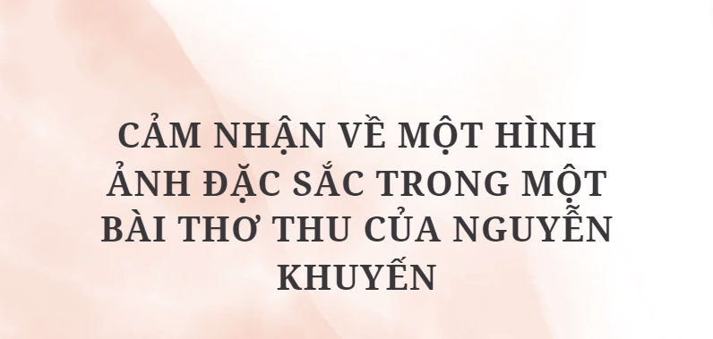 TOP 10 Bài văn Cảm nhận về một hình ảnh đặc sắc trong một bài thơ thu của Nguyễn Khuyến (2024) HAY NHẤT