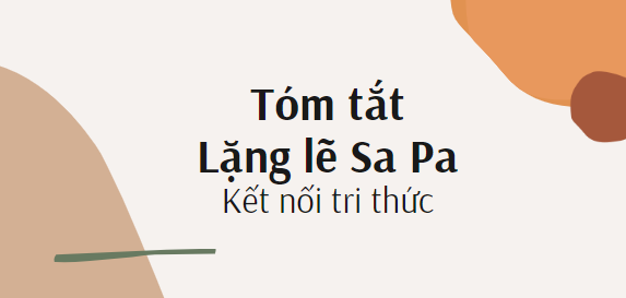 Tóm tắt Lặng lẽ Sa Pa (10 mẫu) 2024 mới nhất - Kết nối tri thức