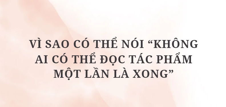 TOP 10 Bài văn Vì sao có thể nói “không ai có thể đọc tác phẩm một lần là xong” (2024) HAY NHẤT