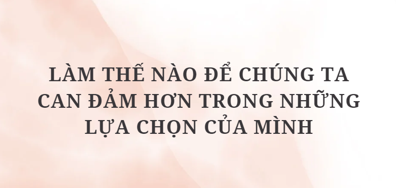 TOP 11 Đoạn văn Làm thế nào để chúng ta can đảm hơn trong những lựa chọn của mình (2024) HAY NHẤT