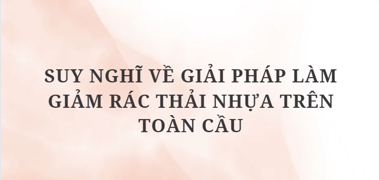 TOP 10 Đoạn văn Suy nghĩ về giải pháp làm giảm rác thải nhựa trên toàn cầu (2024) HAY NHẤT