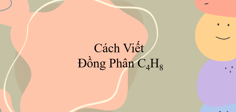 Cách viết đồng phân C4H8 (2024) chính xác nhất