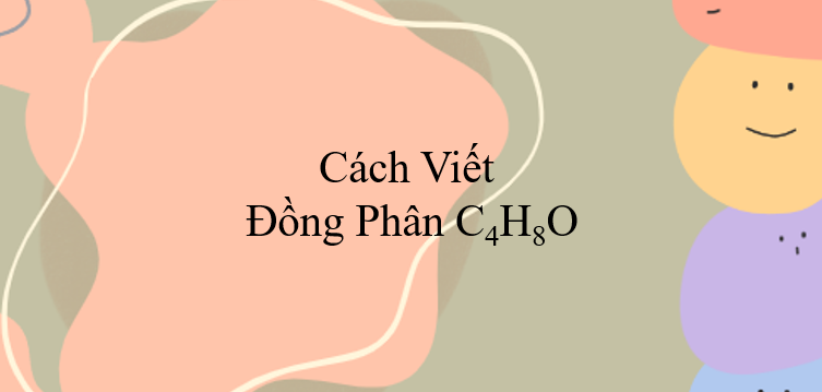 Cách viết đồng phân C4H8O (2024) chính xác nhất