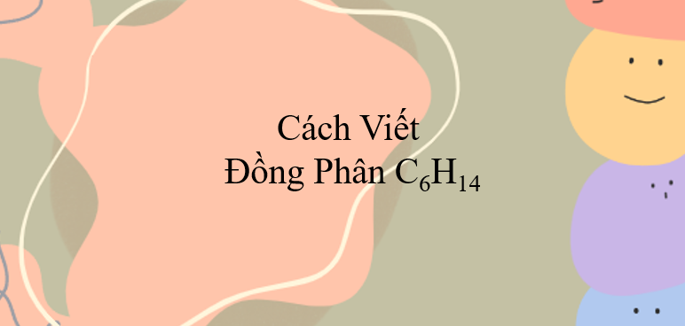 Cách viết đồng phân C6H14 (2024) chính xác nhất