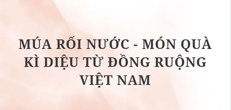 TOP 12 Đoạn văn Múa rối nước - món quà kì diệu từ đồng ruộng Việt Nam (2024) HAY NHẤT