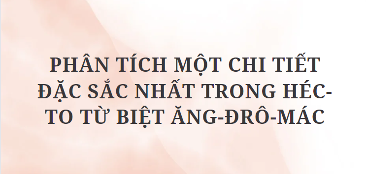 TOP 6 Đoạn văn Phân tích một chi tiết đặc sắc nhất trong Héc-to từ biệt Ăng-đrô-mác (2024) HAY NHẤT