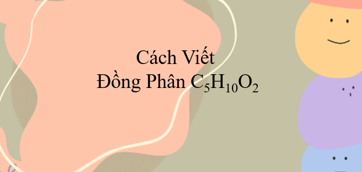 Cách viết đồng phân C5H10O2 (2024) chính xác nhất