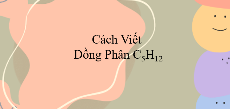 Cách viết đồng phân C5H12 (2024) chính xác nhất