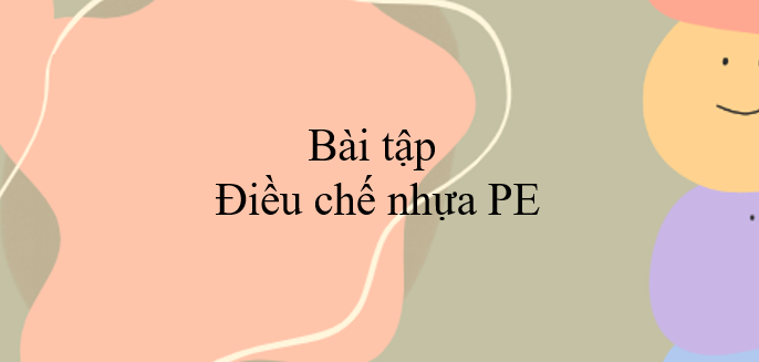 Cách điều chế nhựa PE (2024) chính xác nhất