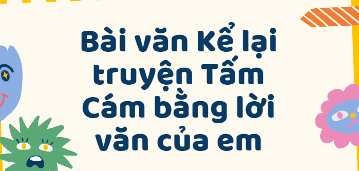 TOP 50 Bài văn Kể lại truyện Tấm Cám bằng lời văn của em (2024) SIÊU HAY