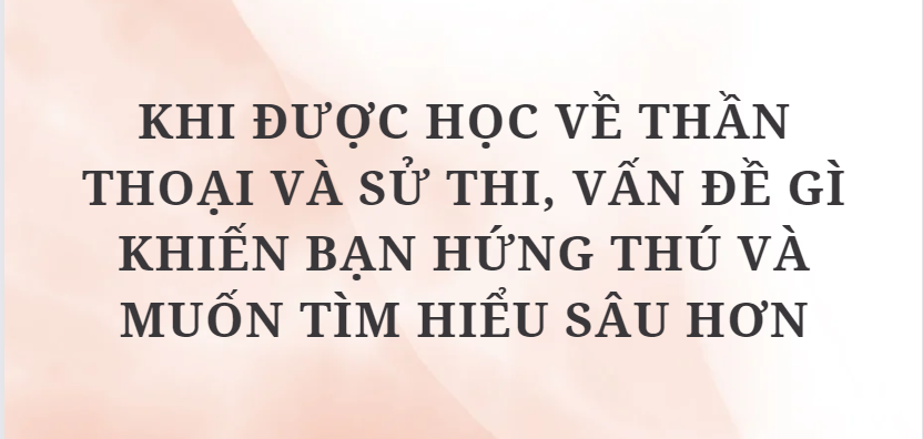 TOP 3 Bài văn Khi được học về thần thoại và sử thi, vấn đề gì khiến bạn hứng thú và muốn tìm hiểu sâu hơn (2024) HAY NHẤT