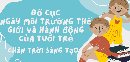 Bố cục Ngày Môi trường thế giới và hành động của tuổi trẻ (2024) chính xác nhất lớp 6 - Chân trời sáng tạo