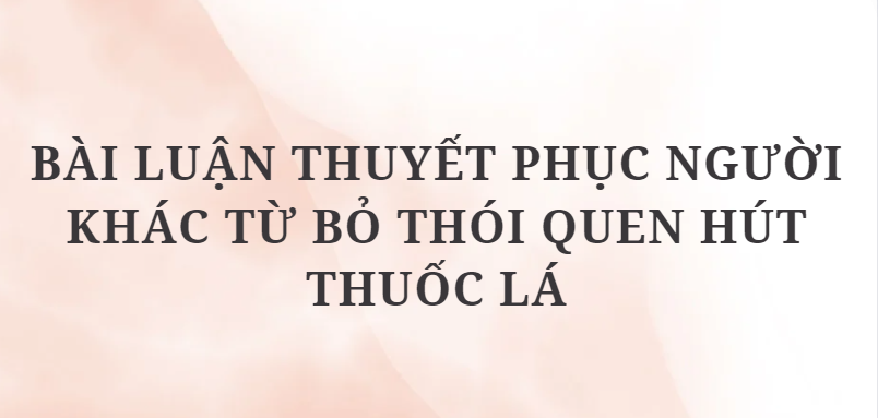 TOP 10 Bài luận thuyết phục người khác từ bỏ thói quen hút thuốc lá (2024) HAY NHẤT