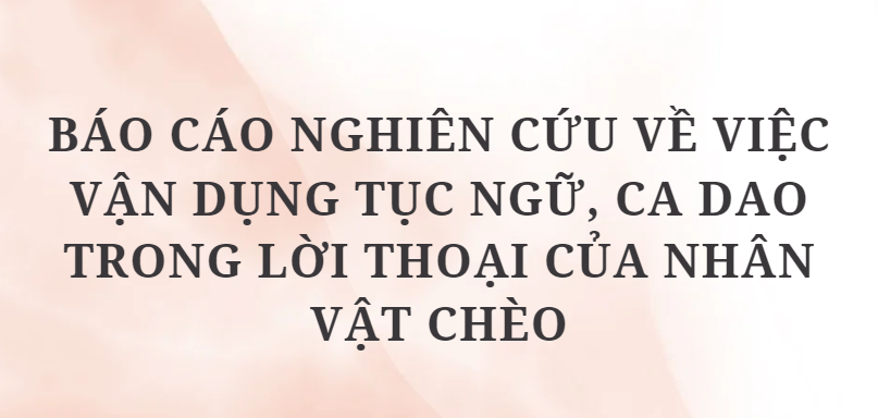 TOP 10 Báo cáo nghiên cứu về việc vận dụng tục ngữ, ca dao trong lời thoại của nhân vật chèo (2024) HAY NHẤT