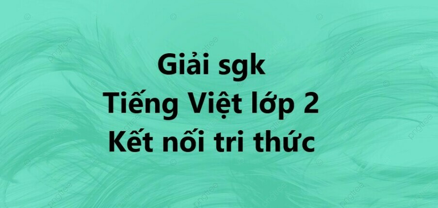 Giải Tiếng Việt lớp 2 Bài 1: Tôi là học sinh lớp 2 trang 10, 11, 12 - Kết nối tri thức