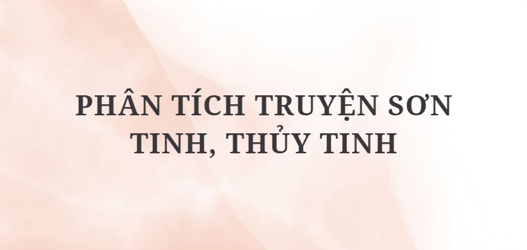 TOP 7 Bài văn Phân tích truyện Sơn Tinh, Thủy Tinh (2024) HAY NHẤT