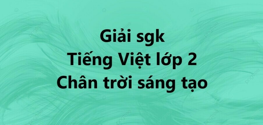 Giải Tiếng Việt lớp 2 Bài 1: Bé Mai đã lớn trang 10, 11, 12 - Chân trời sáng tạo