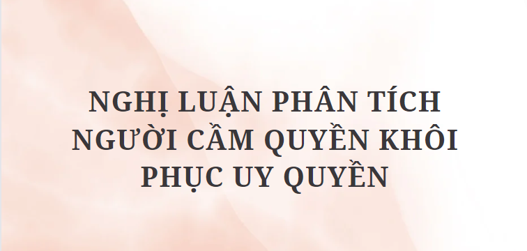 TOP 11 Bài văn Nghị luận phân tích Người cầm quyền khôi phục uy quyền (2024) HAY NHẤT