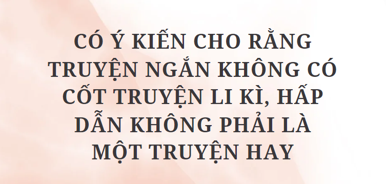 TOP 10 Bài văn Có ý kiến cho rằng Truyện ngắn không có cốt truyện li kì, hấp dẫn không phải là một truyện hay (2024) HAY NHẤT